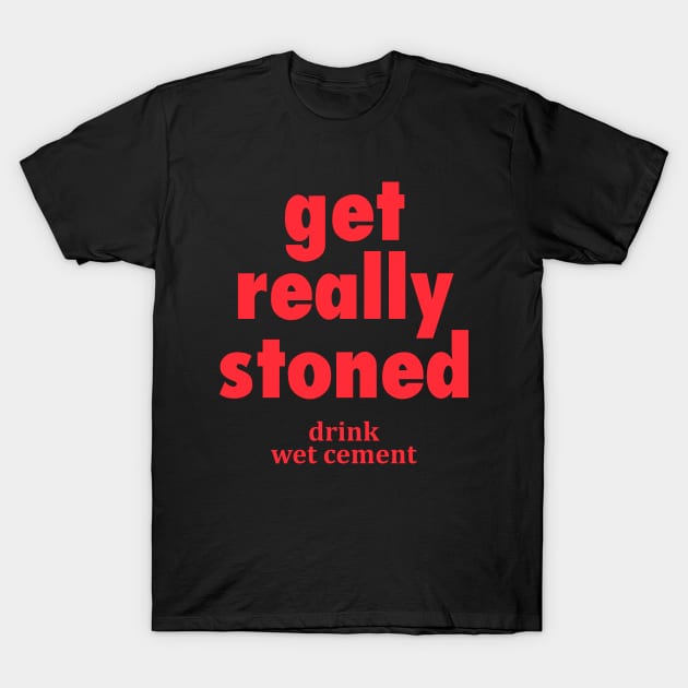 Get Really Stoned, Drink Wet Cement T-Shirt by A-team